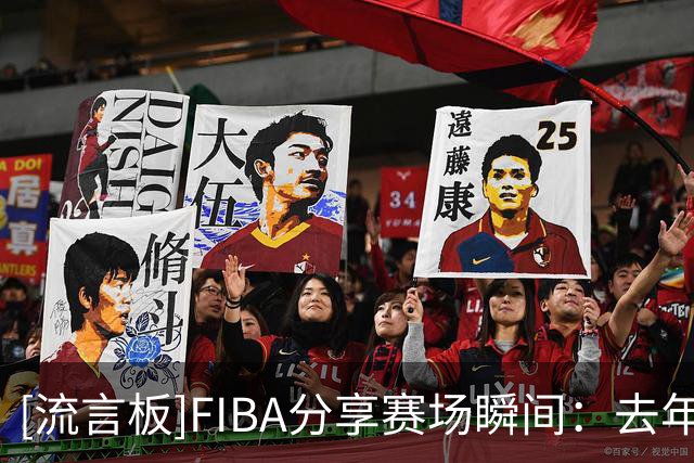 [流言板]FIBA分享赛场瞬间：去年她们曾在U16亚洲杯败给同一支中国队